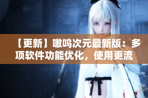【更新】嗷呜次元最新版：多项软件功能优化，使用更流畅