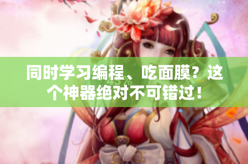 同时学习编程、吃面膜？这个神器绝对不可错过！