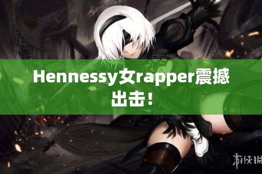 Hennessy女rapper震撼出击！