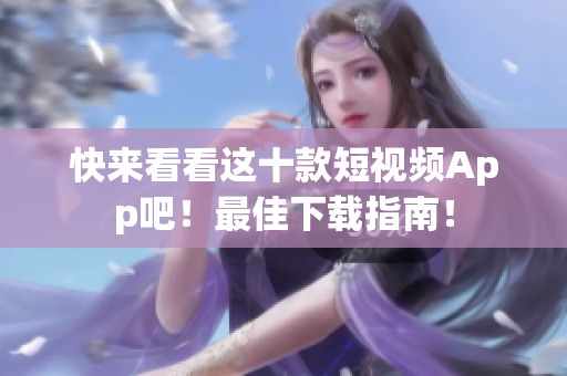 快来看看这十款短视频App吧！最佳下载指南！