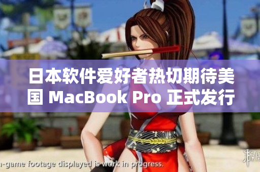 日本软件爱好者热切期待美国 MacBook Pro 正式发行