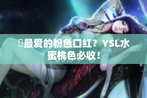 妳最爱的粉色口红？YSL水蜜桃色必收！