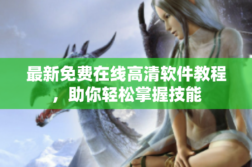 最新免费在线高清软件教程，助你轻松掌握技能