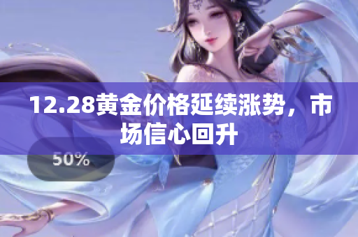 12.28黄金价格延续涨势，市场信心回升