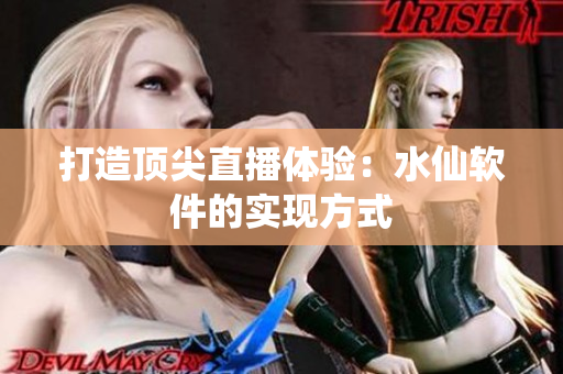 打造顶尖直播体验：水仙软件的实现方式