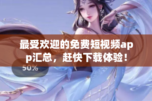 最受欢迎的免费短视频app汇总，赶快下载体验！