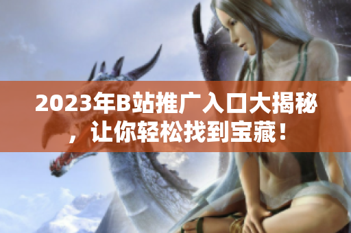 2023年B站推广入口大揭秘，让你轻松找到宝藏！
