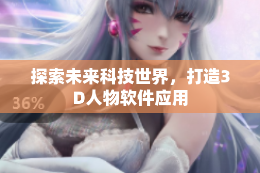 探索未来科技世界，打造3D人物软件应用