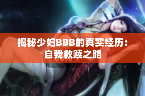 揭秘少妇BBB的真实经历：自我救赎之路