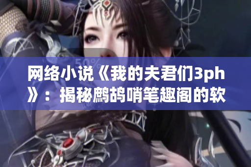 网络小说《我的夫君们3ph》：揭秘鹧鸪哨笔趣阁的软件运营实践