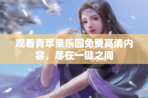 观看青苹果乐园免费高清内容，尽在一键之间