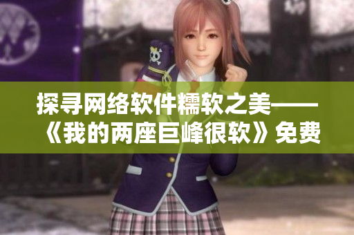 探寻网络软件糯软之美——《我的两座巨峰很软》免费阅读