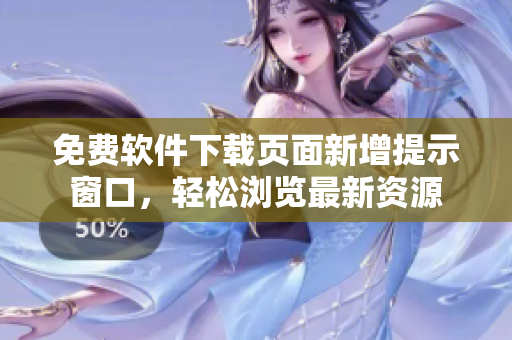免费软件下载页面新增提示窗口，轻松浏览最新资源