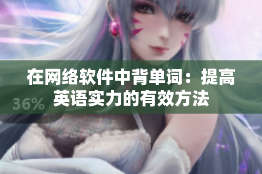 在网络软件中背单词：提高英语实力的有效方法
