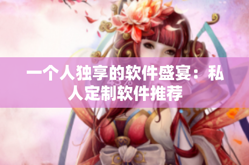 一个人独享的软件盛宴：私人定制软件推荐