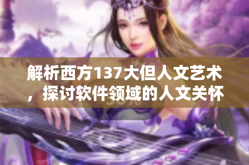 解析西方137大但人文艺术，探讨软件领域的人文关怀