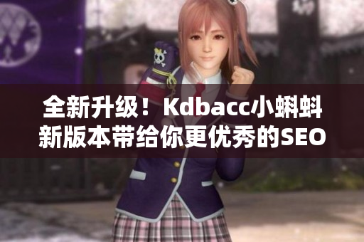 全新升级！Kdbacc小蝌蚪新版本带给你更优秀的SEO表现