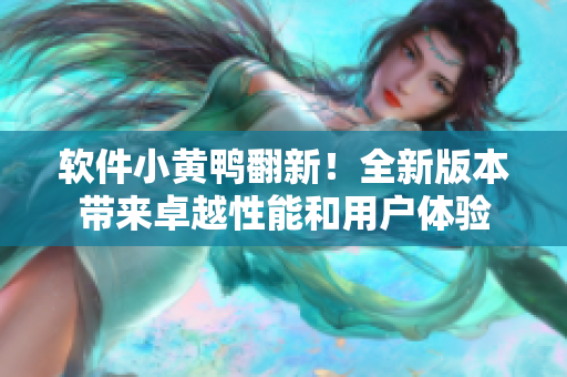 软件小黄鸭翻新！全新版本带来卓越性能和用户体验