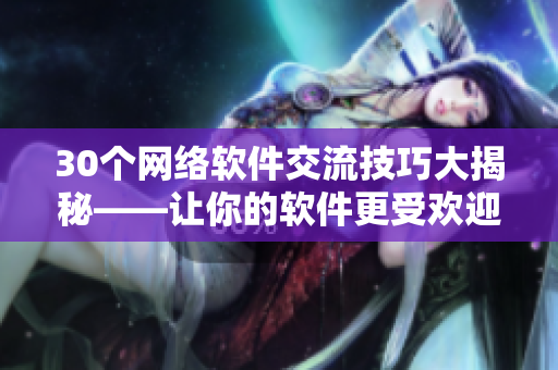 30个网络软件交流技巧大揭秘——让你的软件更受欢迎