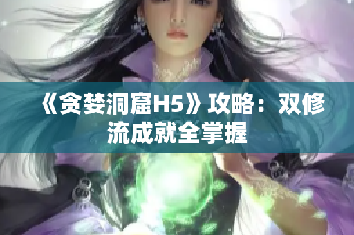 《贪婪洞窟H5》攻略：双修流成就全掌握