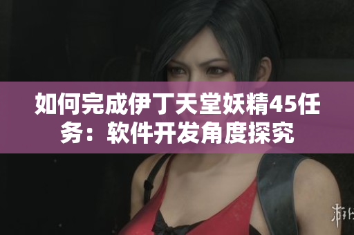 如何完成伊丁天堂妖精45任务：软件开发角度探究