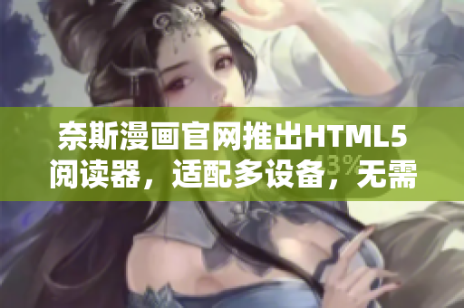 奈斯漫画官网推出HTML5阅读器，适配多设备，无需下载任何软件