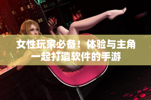 女性玩家必备！体验与主角一起打造软件的手游