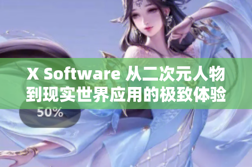 X Software 从二次元人物到现实世界应用的极致体验