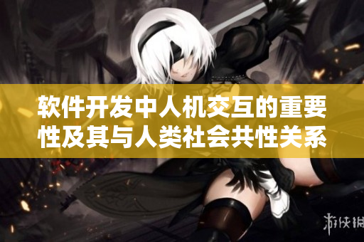 软件开发中人机交互的重要性及其与人类社会共性关系