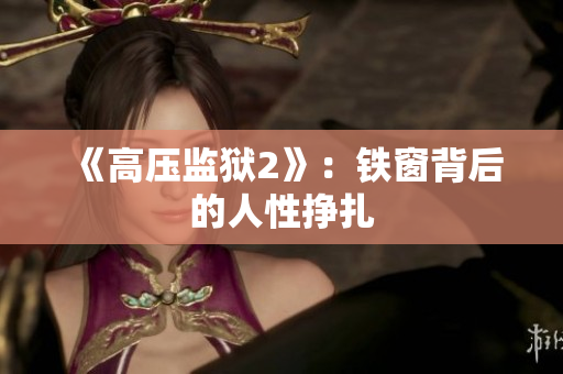 《高压监狱2》：铁窗背后的人性挣扎