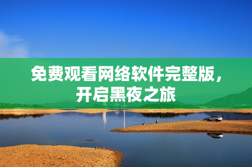 免费观看网络软件完整版，开启黑夜之旅