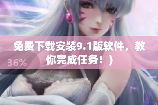 免费下载安装9.1版软件，教你完成任务！)