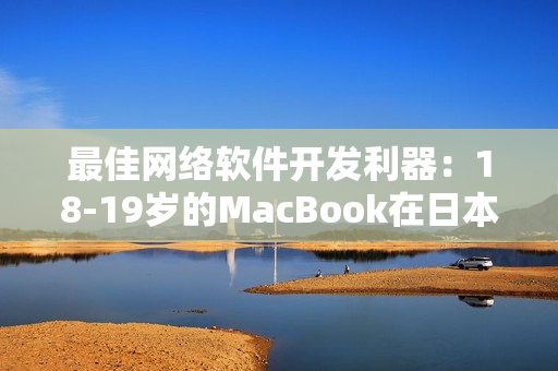 最佳网络软件开发利器：18-19岁的MacBook在日本引起热议