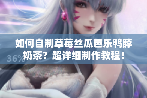 如何自制草莓丝瓜芭乐鸭脖奶茶？超详细制作教程！
