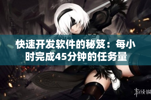 快速开发软件的秘笈：每小时完成45分钟的任务量