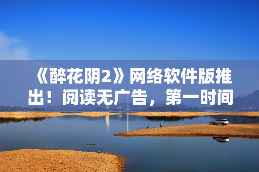 《醉花阴2》网络软件版推出！阅读无广告，第一时间更新