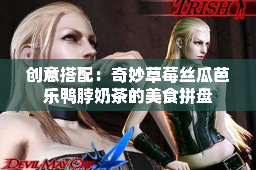创意搭配：奇妙草莓丝瓜芭乐鸭脖奶茶的美食拼盘