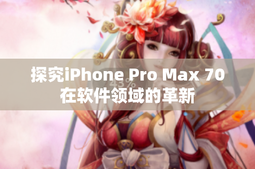 探究iPhone Pro Max 70在软件领域的革新