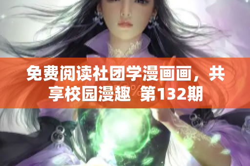 免费阅读社团学漫画画，共享校园漫趣  第132期