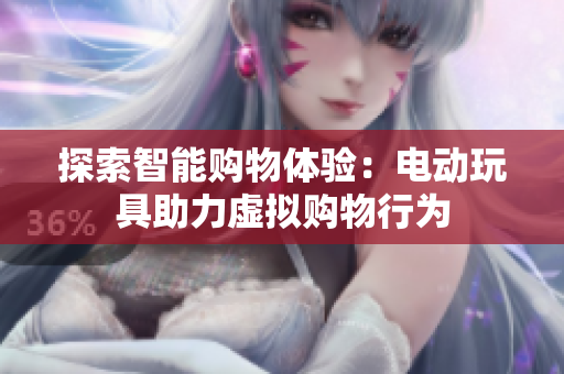 探索智能购物体验：电动玩具助力虚拟购物行为