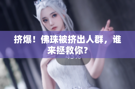 挤爆！佛珠被挤出人群，谁来拯救你？