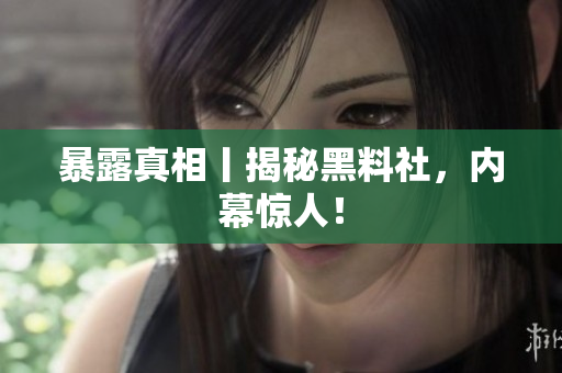 暴露真相丨揭秘黑料社，内幕惊人！