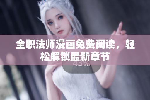 全职法师漫画免费阅读，轻松解锁最新章节