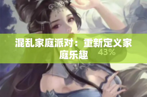 混乱家庭派对：重新定义家庭乐趣
