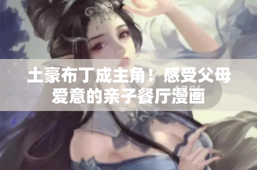 土豪布丁成主角！感受父母爱意的亲子餐厅漫画