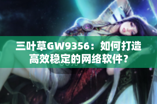 三叶草GW9356：如何打造高效稳定的网络软件？