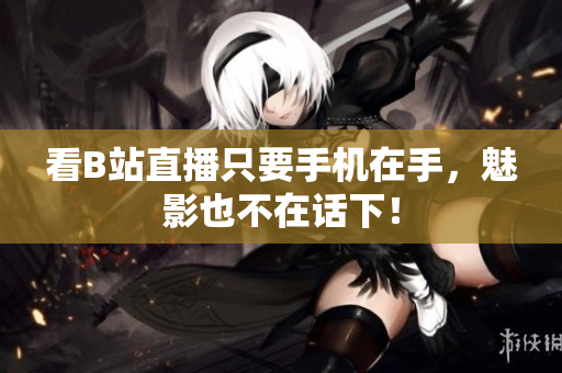 看B站直播只要手机在手，魅影也不在话下！