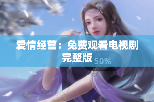 爱情经营：免费观看电视剧完整版