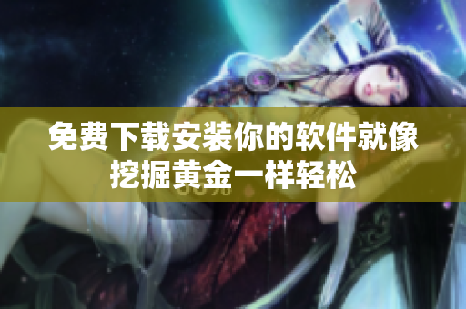 免费下载安装你的软件就像挖掘黄金一样轻松