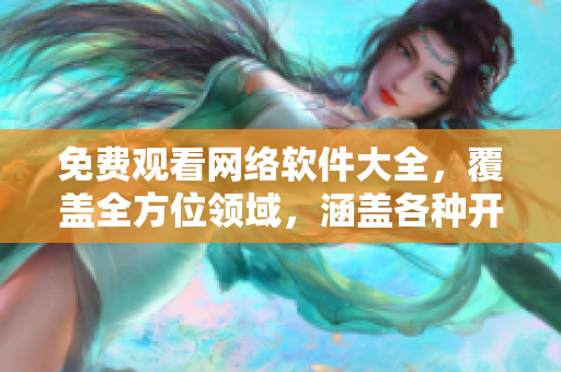 免费观看网络软件大全，覆盖全方位领域，涵盖各种开发调试技巧！